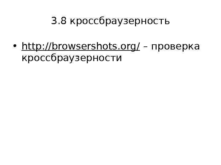 3. 8 кроссбраузерность • http: //browsershots. org/ – проверка кроссбраузерности 