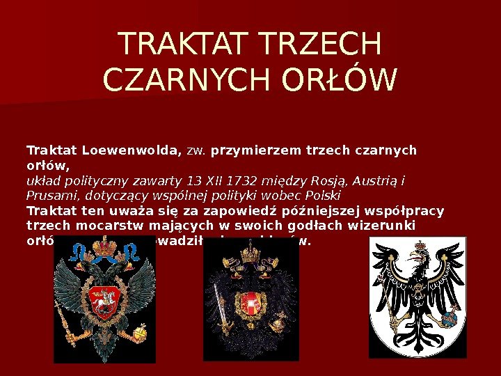 TRAKTAT TRZECH CZARNYCH ORŁÓW Traktat Loewenwolda, zw. przymierzem trzech czarnych orłów, układ polityczny zawarty 13 XII