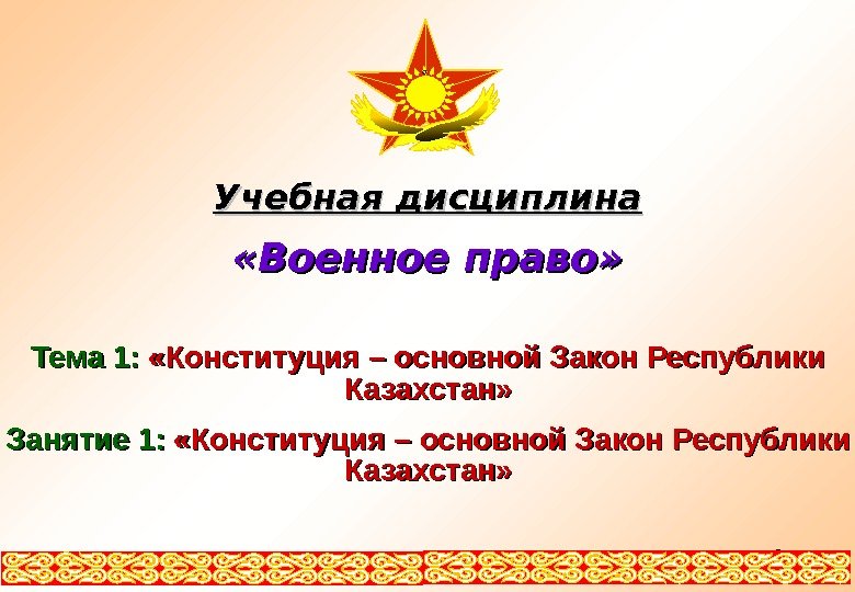 22 Учебная дисциплина «Военное право» Тема 1: «Конституция – основной Закон Республики Казахстан» Занятие 1: «Конституция