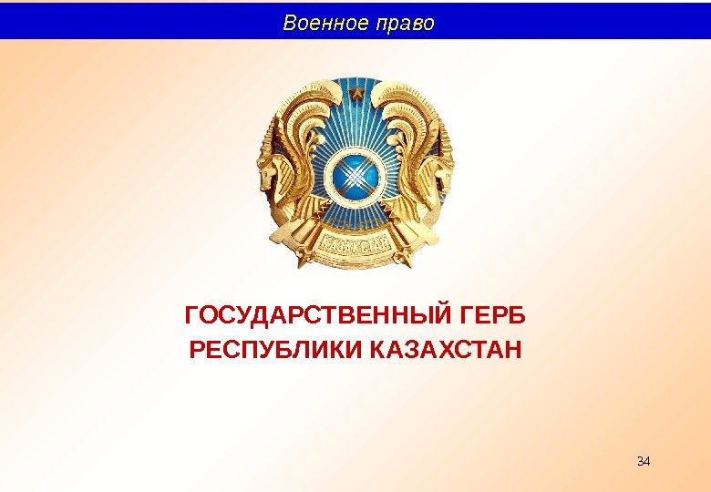 34 ГОСУДАРСТВЕННЫЙ ГЕРБ РЕСПУБЛИКИ КАЗАХСТАН  Военное право 