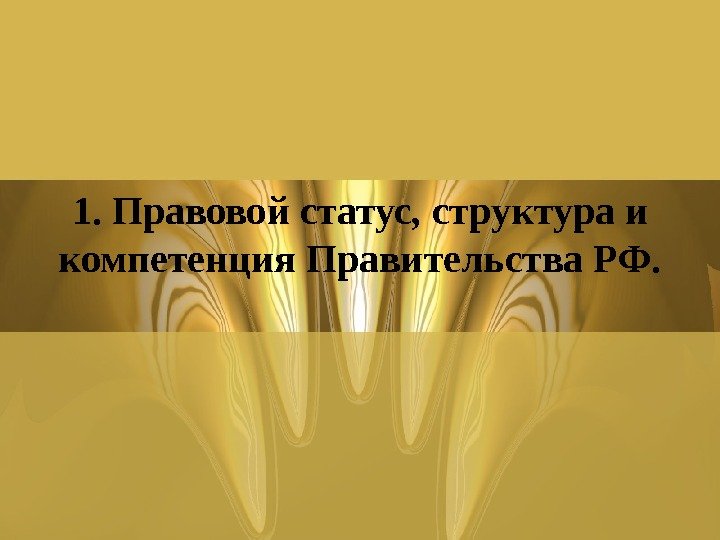 1. Правовой статус, структура и компетенция Правительства РФ. 