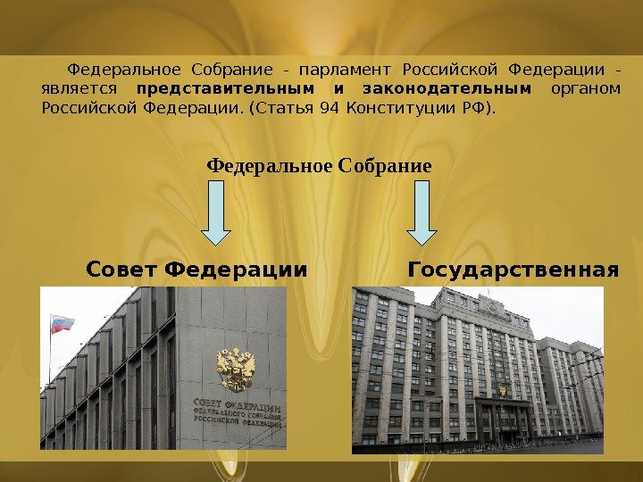   Федеральное Собрание - парламент Российской Федерации - является представительным и законодательным органом Российской