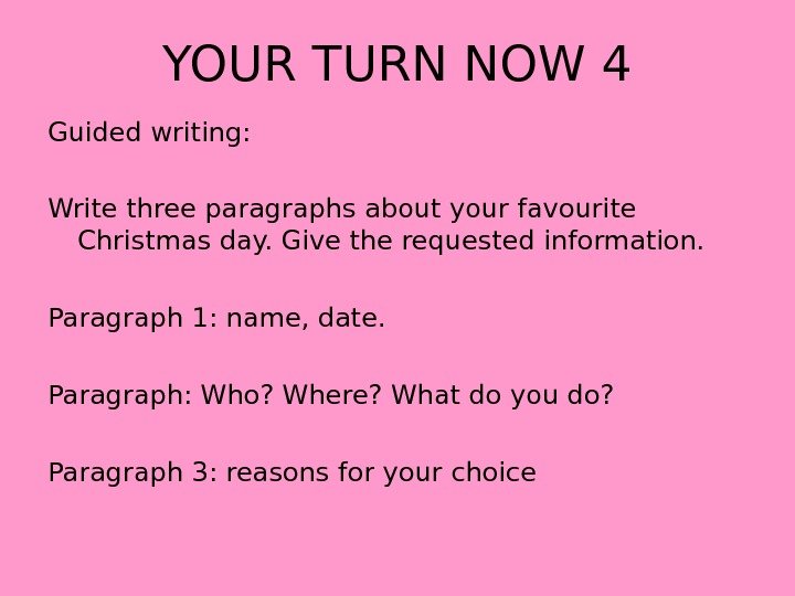 YOUR TURN NOW 4 Guided writing: Write three paragraphs about your favourite Christmas day. Give the