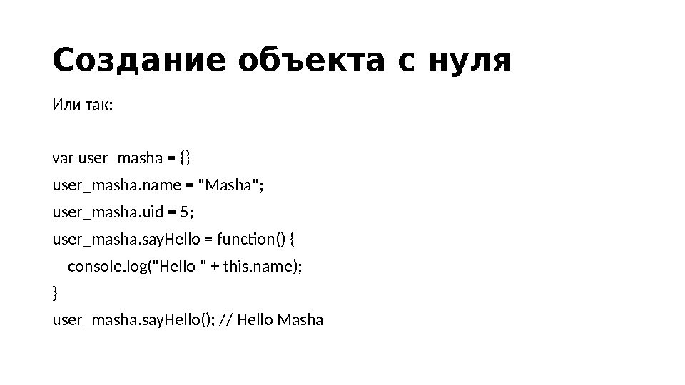 Cоздание объекта с нуля Или так: var user_masha = {} user_masha. name = Masha; user_masha. uid