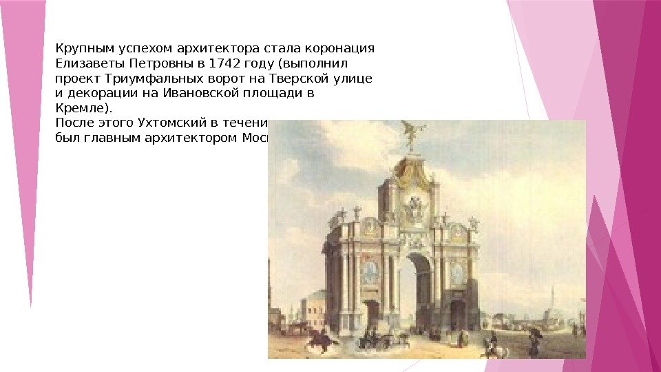 Крупным успехом архитектора стала коронация Елизаветы Петровны в 1742 году (выполнил проект Триумфальных ворот на Тверской