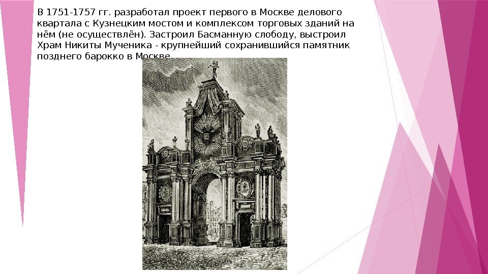 В 1751 -1757 гг. разработал проект первого в Москве делового квартала с Кузнецким мостом и комплексом