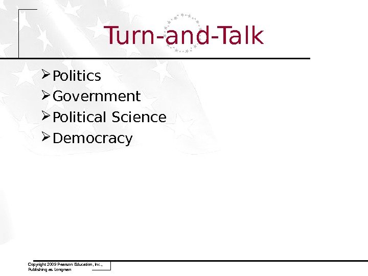 Turn-and-Talk Politics Government Political Science Democracy Copyright 2009 Pearson Education, Inc. ,  Publishing as Longman