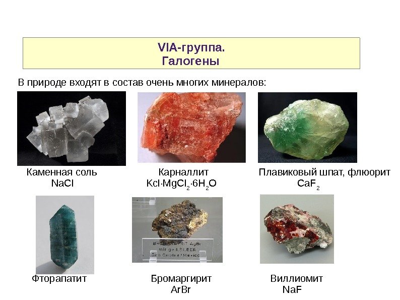 VIA-группа.    Галогены В природе входят в состав очень многих минералов: Каменная соль 