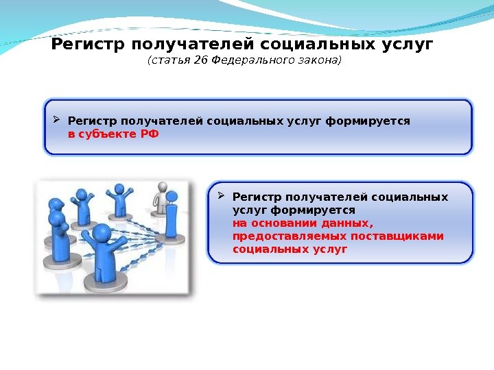 Регистр получателей социальных услуг (статья 26 Федерального закона) Регистр получателей социальных услуг формируется в субъекте РФ