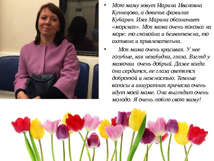  • Мою маму зовут Марина Ивановна Кузнецова, а девичья фамилия Кубарич. Имя Марина обозначает 