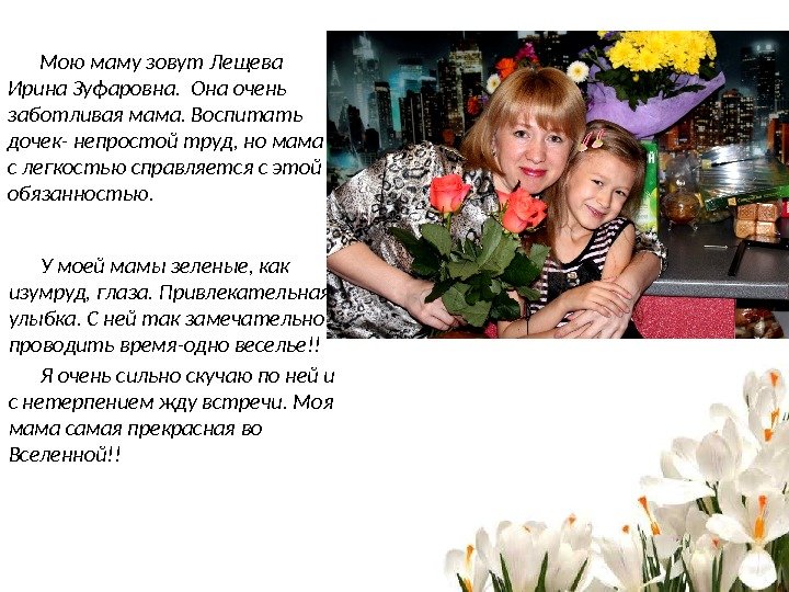 Мою маму зовут Лещева Ирина Зуфаровна.  Она очень заботливая мама. Воспитать дочек- непростой труд, но
