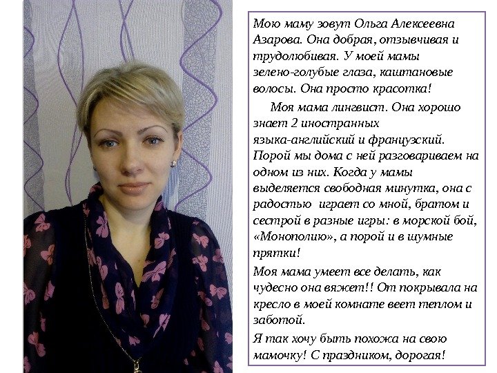 Мою маму зовут Ольга Алексеевна Азарова. Она добрая, отзывчивая и трудолюбивая. У моей мамы зелено-голубые глаза,