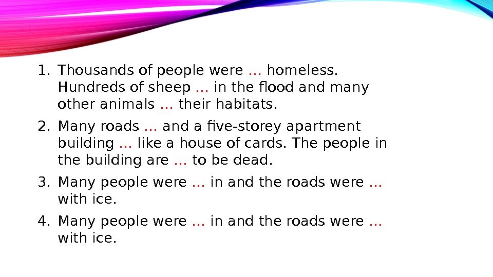 1. Thousands of people were … homeless.  Hundreds of sheep … in the flood and