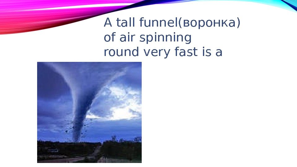 A tall funnel(воронка) of air spinning round very fast is a 