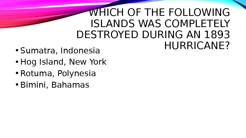 WHICH OF THE FOLLOWING ISLANDS WAS COMPLETELY DESTROYED DURING AN 1893 HURRICANE?  • Sumatra, Indonesia