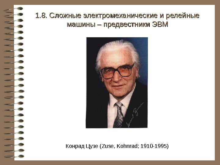   Конрад Цузе ( Zuse, Kohnrad; 1910 -1995)1. 8. Сложные электромеханические и релейные