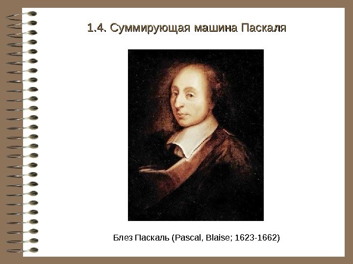   Блез Паскаль ( Pascal, Blaise; 1623 -1662)1. 4. Суммирующая машина Паскаля 