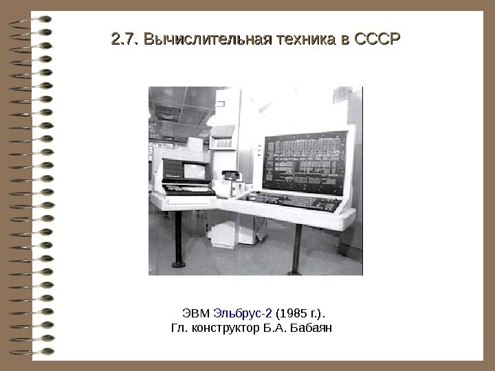   ЭВМ Эльбрус-2 (1985 г. ). Гл. конструктор Б. А. Бабаян 2. 7.