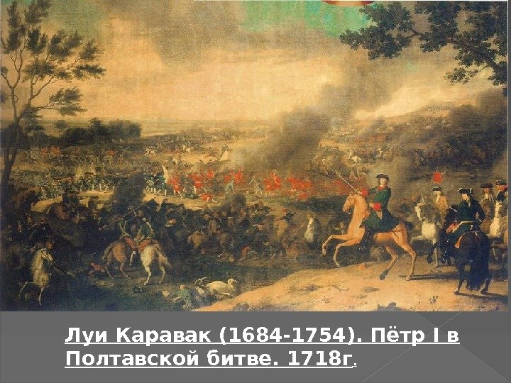 Луи Каравак (1684 -1754). Пётр I в Полтавской битве. 1718 г.  