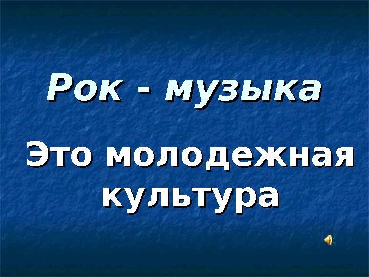 Рок. Рок - - музыка Это молодежная культура 