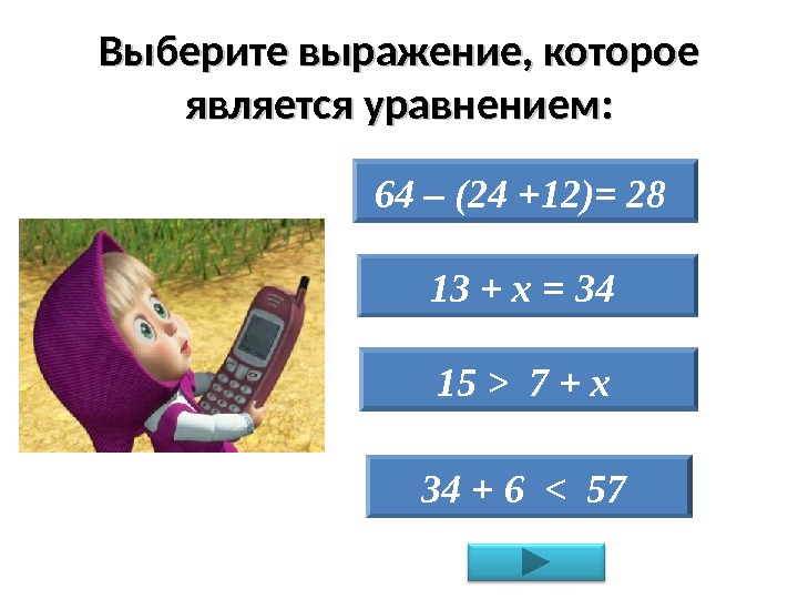 Выберите выражение, которое является уравнением: 64 – (24 +12)= 28  13 + х