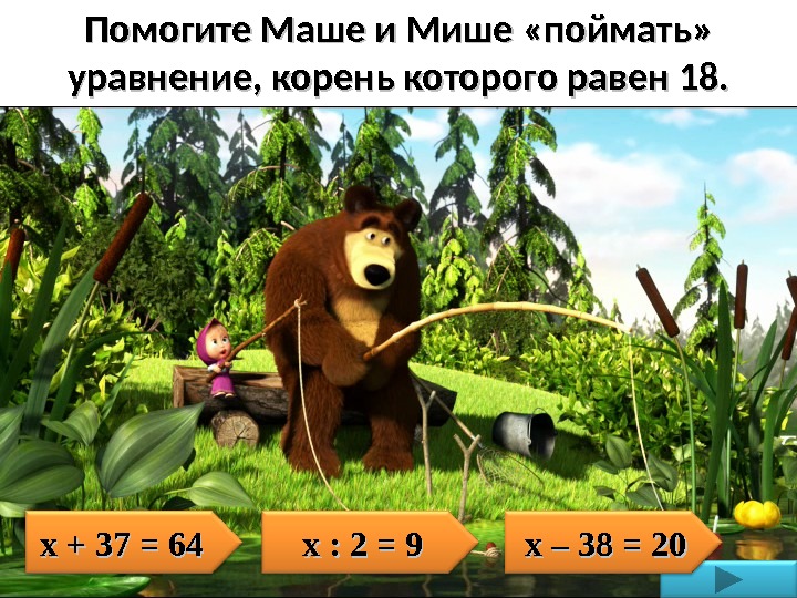 Помогите Маше и Мише «поймать»  уравнение, корень которого равен 18. х + 37