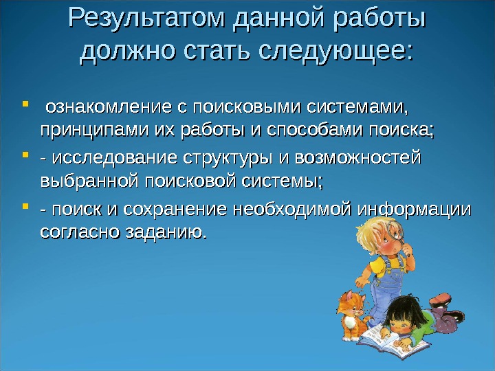 Результатом данной работы должно стать следующее: ознакомление с поисковыми системами,  принципами их работы