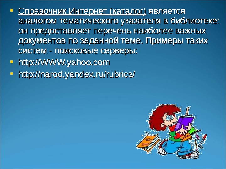  Справочник Интернет (каталог) является аналогом тематического указателя в библиотеке:  он предоставляет перечень