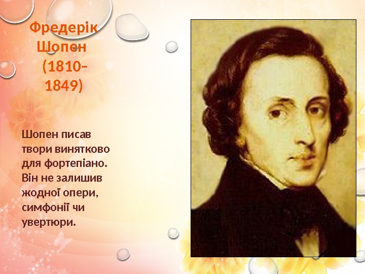 10 Фредерік Шопен (1810  1849) Шопен писав твори винятково для фортепіано.  Він
