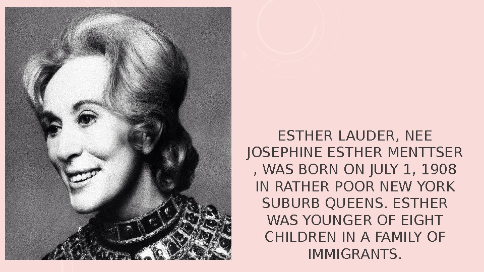 ESTHER LAUDER, NEE JOSEPHINE ESTHER MENTTSER , WAS BORN ON JULY 1, 1908 IN