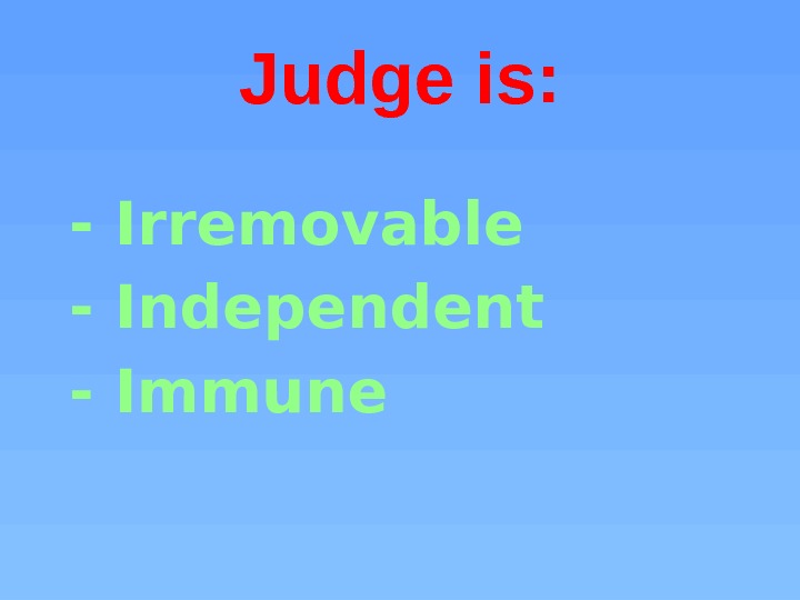 Judge is:  - Irremovable  - Independent  - Immune 
