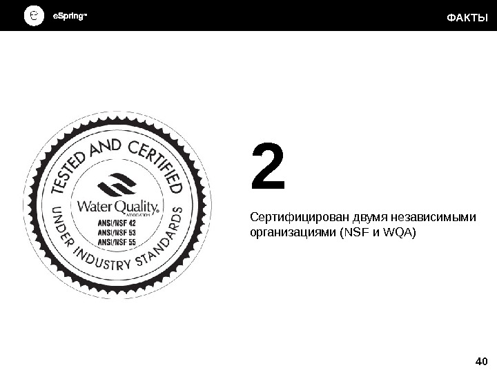 2 Сертифицирован двумя независимыми организациями (NSF и WQA) 40 ФАКТЫ 