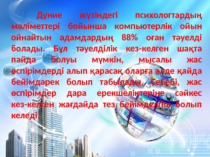  Дүние жүзіндегі психологтардың мәліметтері бойынша компьютерлік ойын ойнайтын адамдардың 88 оған тәуелді болады.