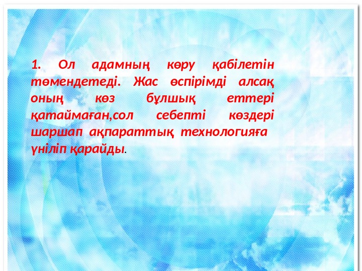 1.  Ол адамның көру қабілетін төмендетеді.  Жас өспірімді алсақ оның көз бұлшық