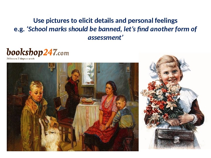 Use pictures to elicit details and personal feelings e. g.  ‘School marks should