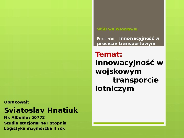WSB we Wrocławiu Przedmiot : Innowacyjność w procesie transportowym Opracował:  Sviatoslav Hnatiuk Nr.