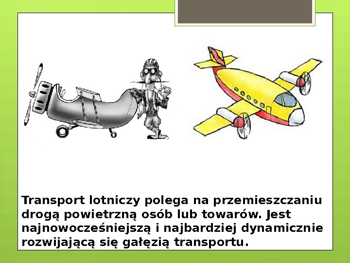 Transport lotniczy polega na przemieszczaniu drogą powietrzną osób lub towarów. Jest najnowocześniejszą i najbardziej