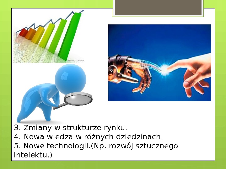 3. Zmiany w strukturze rynku. 4. Nowa wiedza w różnych dziedzinach. 5. Nowe technologii.