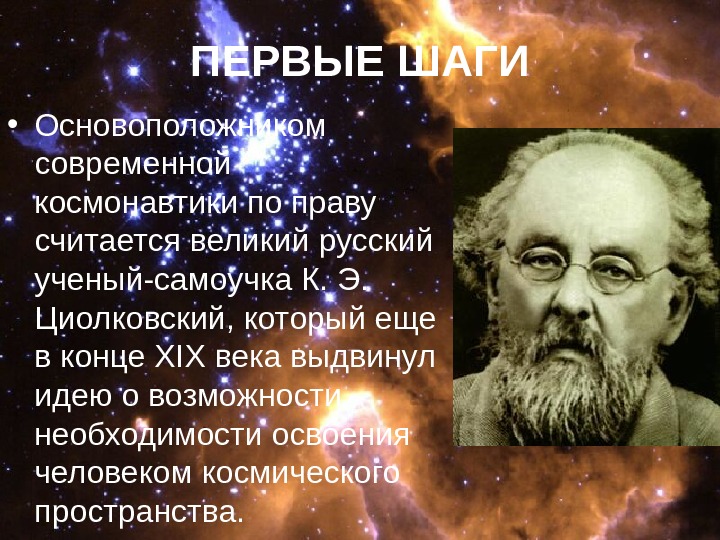 ПЕРВЫЕ ШАГИ • Основоположником современной космонавтики по праву считается великий русский ученый-самоучка К. Э.
