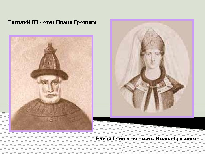 2 Василий III - отец Ивана Грозного  Елена Глинская - мать Ивана Грозного