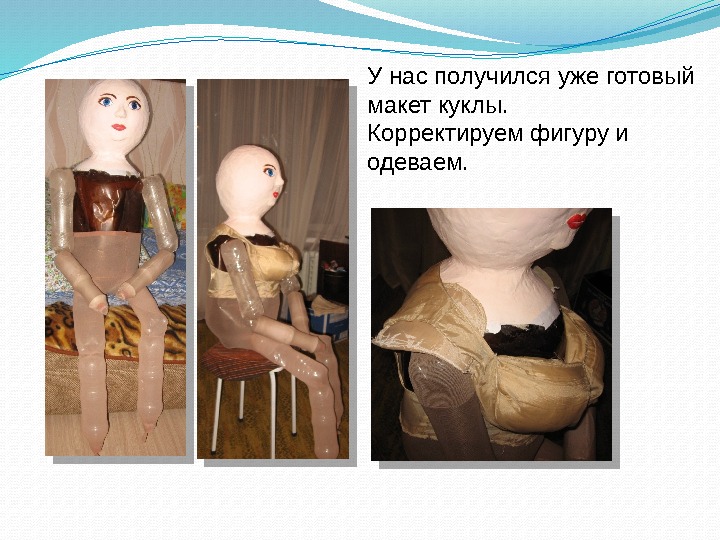 У нас получился уже готовый макет куклы. Корректируем фигуру и одеваем. 