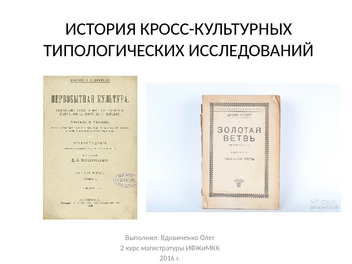 ИСТОРИЯ КРОСС-КУЛЬТУРНЫХ ТИПОЛОГИЧЕСКИХ ИССЛЕДОВАНИЙ Выполнил: Вдовиченко Олег 2 курс магистратуры ИФЖи. МКК 2016 г.