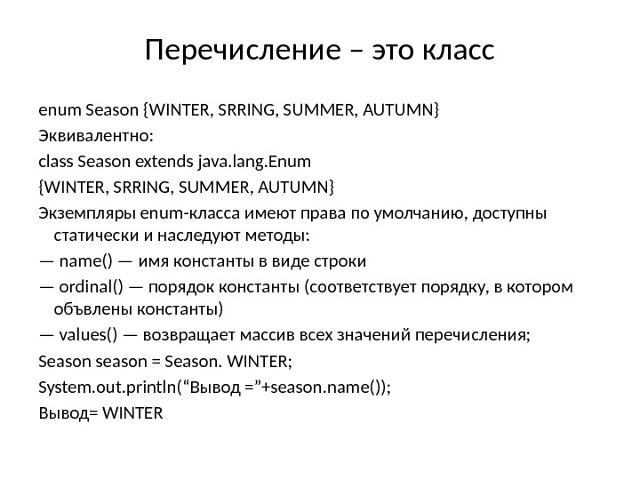 Перечисление – это класс enum Season {WINTER, SRRING, SUMMER, AUTUMN} Эквивалентно: class Season extends