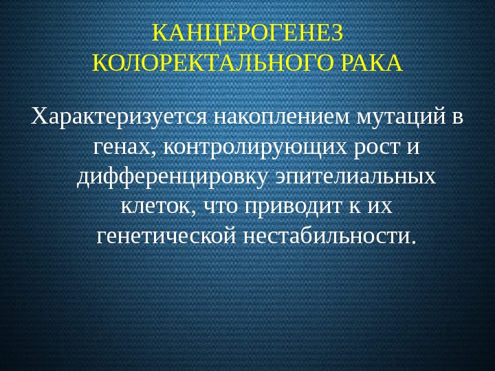 КАНЦЕРОГЕНЕЗ КОЛОРЕКТАЛЬНОГО РАКА Характеризуется накоплением мутаций в генах, контролирующих рост и дифференцировку эпителиальных клеток,