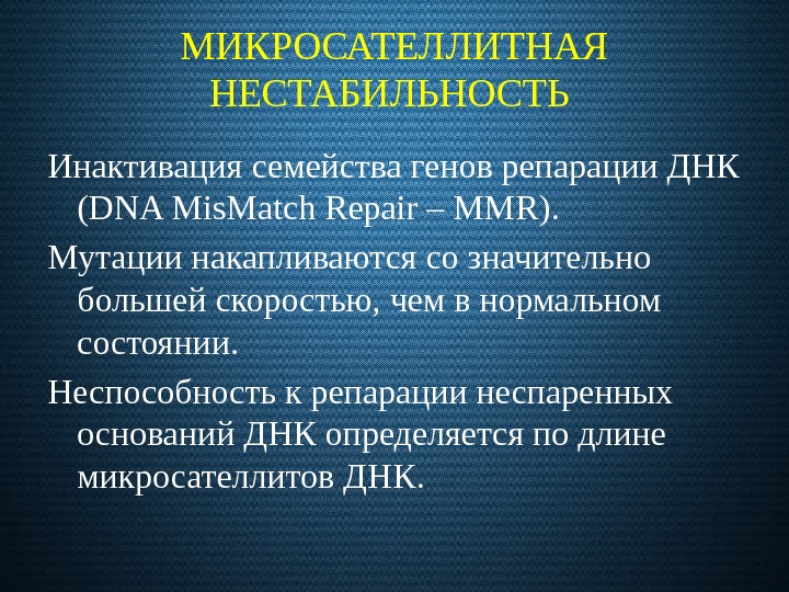 МИКРОСАТЕЛЛИТНАЯ НЕСТАБИЛЬНОСТЬ Инактивация семейства генов репарации ДНК (DNA Mis. Match Repair – MMR). Мутации