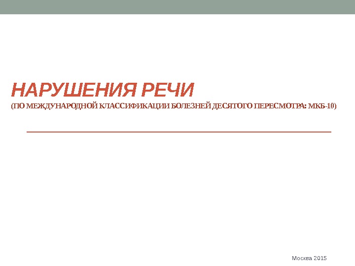 НАРУШЕНИЯ РЕЧИ (ПО МЕЖДУНАРОДНОЙ КЛАССИФИКАЦИИ БОЛЕЗНЕЙ ДЕСЯТОГО ПЕРЕСМОТРА: МКБ-10) Москва 2015 