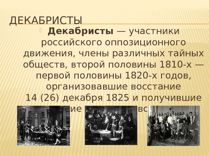 ДЕКАБРИСТЫ Декабристы — участники российского оппозиционного движения, члены различныхтайных обществ, второй половины1810 -х— первой