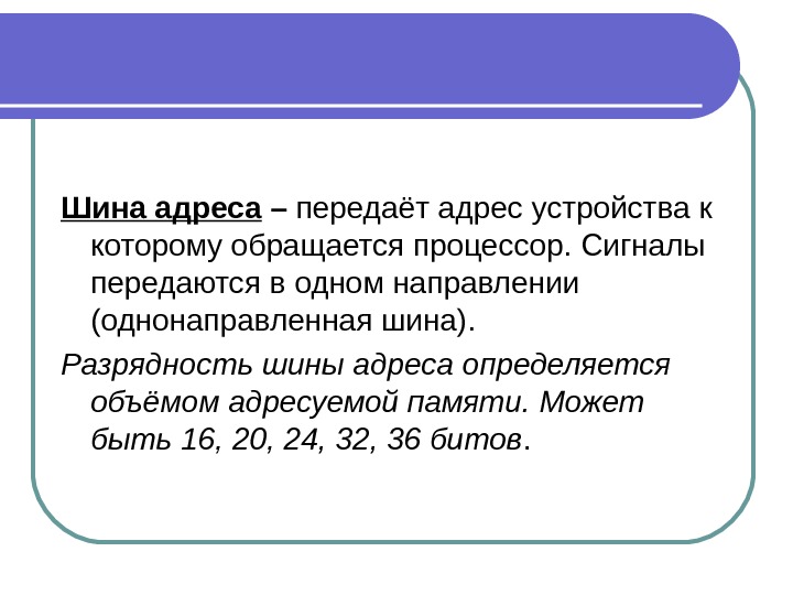 Шина адреса – передаёт адрес устройства к которому обращается процессор. Сигналы передаются в одном