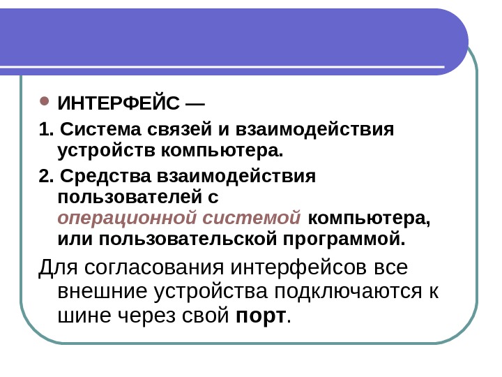  ИНТЕРФЕЙС — 1. Система связей и взаимодействия устройств компьютера. 2. Средства взаимодействия пользователей