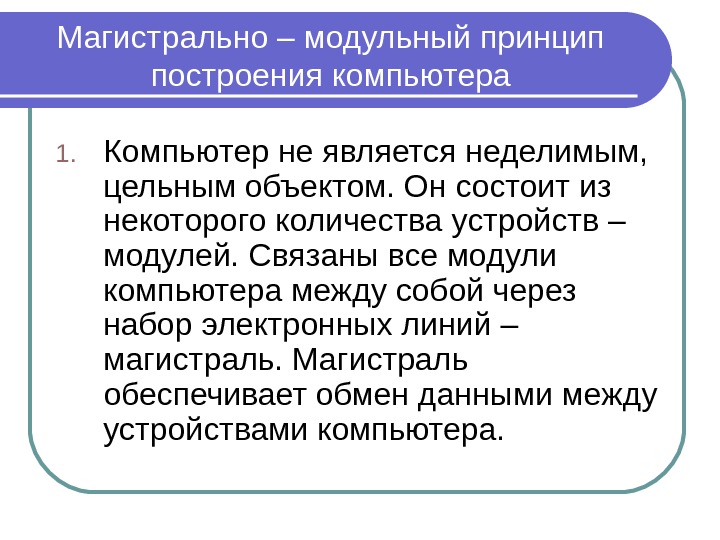 Магистрально – модульный принцип построения компьютера 1. Компьютер не является неделимым,  цельным объектом.